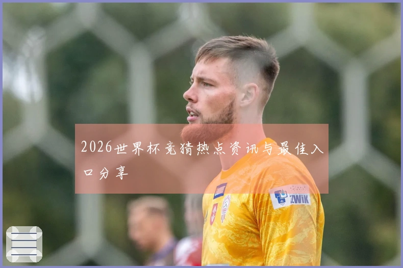 2026世界杯竞猜热点资讯与最佳入口分享