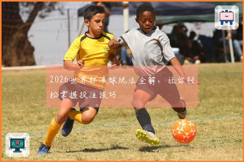 2026世界杯滚球玩法全解，让你轻松掌握投注技巧