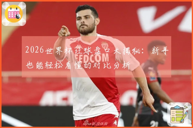 2026世界杯让球盘口大揭秘：新手也能轻松看懂的对比分析