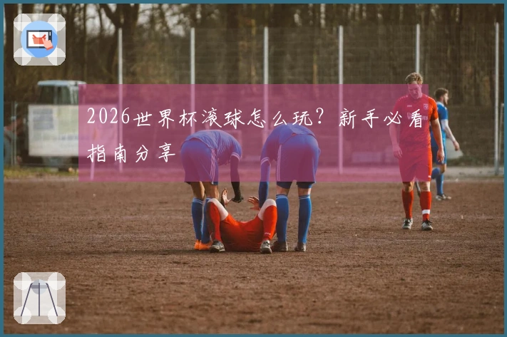 2026世界杯滚球怎么玩？新手必看指南分享