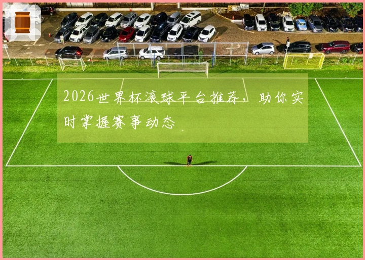 2026世界杯滚球平台推荐，助你实时掌握赛事动态
