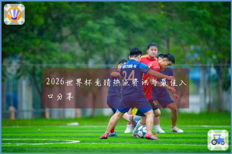 2026世界杯竞猜热点资讯与最佳入口分享