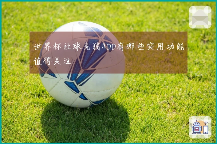 世界杯让球竞猜App有哪些实用功能值得关注