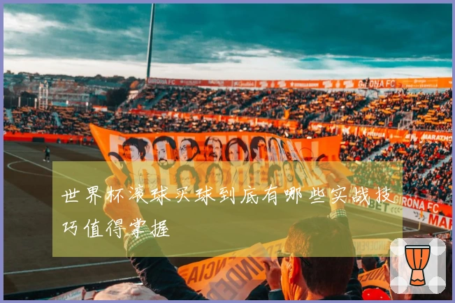世界杯滚球买球到底有哪些实战技巧值得掌握